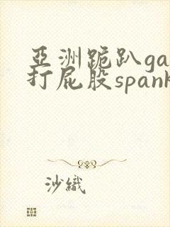 亚洲跪趴gay打屁股spankⅰng