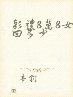 彩礼8万8女方回多少