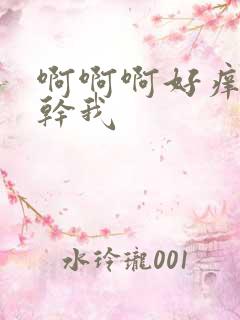 啊啊啊好痒快点干我