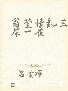 翁莹情乱三人同床一夜