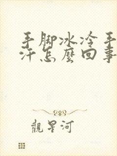 手脚冰冷手心出汗怎么回事