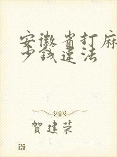 安徽省打麻将多少钱违法