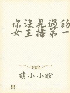 你没见过的韩国女主播第一