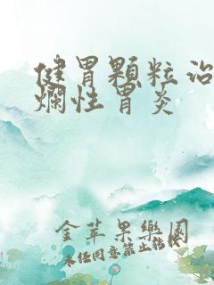 健胃颗粒治疗糜烂性胃炎