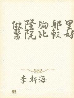 做隆胸那里整形医院比较好