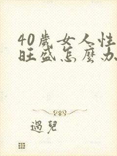 40岁女人性欲旺盛怎么办