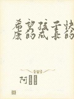 希望孩子快乐健康的成长的句子