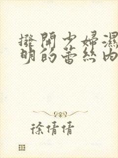 拨开少妇湿润透明的蕾丝内裤