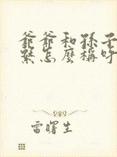 爷爷和孙子的关系怎么称呼