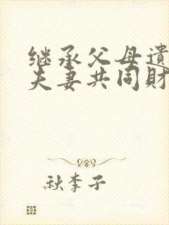 继承父母遗产是夫妻共同财产吗