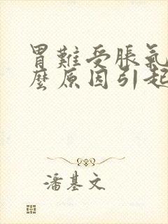 胃难受胀气是什么原因引起的