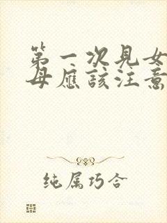 第一次见女方父母应该注意些什么