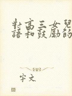 对高三女儿的寄语和鼓励的话