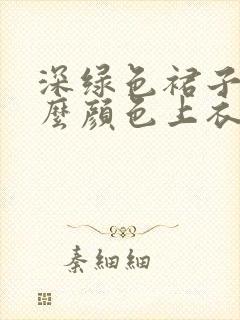 深绿色裙子配什么颜色上衣好看