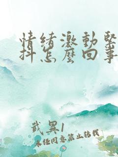 情绪激动紧张手抖怎么回事