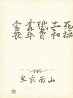 企业职工死后的丧葬费和抚恤金