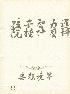 孩子智力迟缓医院挂什么科