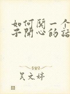 如何哄一个女孩子开心的话