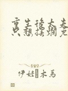 重生后太夫人她只想摆烂免费阅读