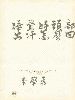 睡觉时头部大量出汗怎么回事