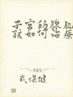 子宫的腺肌症应该如何治疗