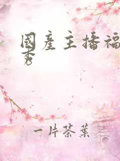 国产主播福利大秀