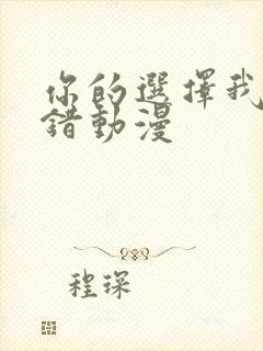 你的选择我的过错动漫