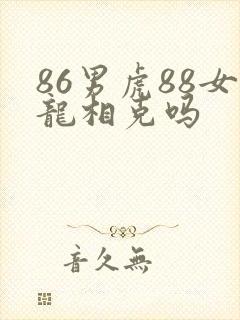 86男虎88女龙相克吗