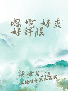 嗯 啊 好爽 好舒服