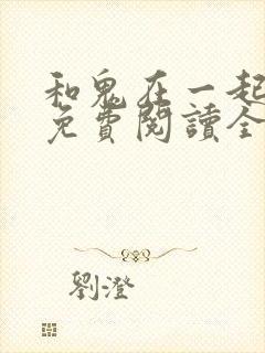 和鬼在一起漫画免费阅读全集下拉