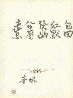 老公发红包给我怎么幽默回复