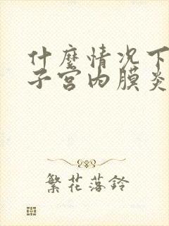 什么情况下会得子宫内膜炎