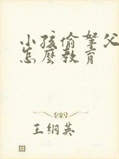 小孩偷拿父母钱怎么教育