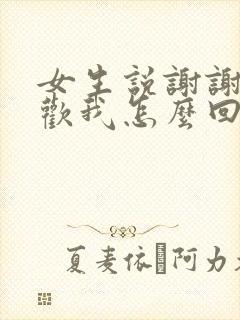 女生说谢谢你喜欢我怎么回复