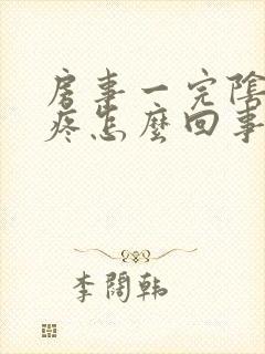 房事一完阴道就疼怎么回事