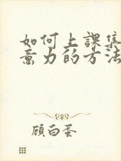 如何上课集中注意力的方法