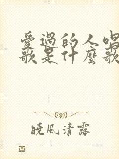 爱过的人唱过的歌是什么歌