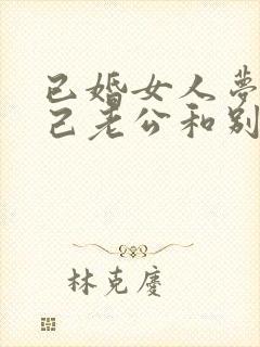 已婚女人梦见自己老公和别人结婚