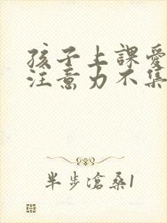 孩子上课爱走神注意力不集中