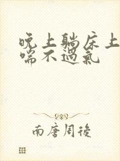 晚上躺床上胸闷喘不过气