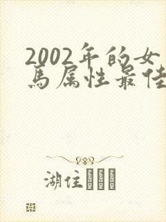 2002年的女马属性最佳配偶是什么属性
