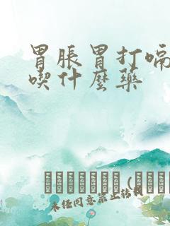 胃胀胃打嗝胃疼吃什么药