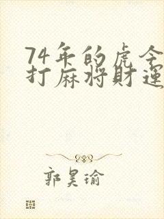 74年的虎今天打麻将财运怎么样