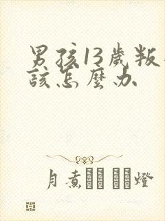 男孩13岁叛逆该怎么办