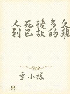 人死后多久能见到已故的亲人