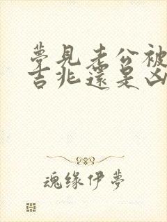 梦见老公被杀是吉兆还是凶兆