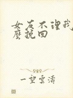 女友不理我该怎么挽回