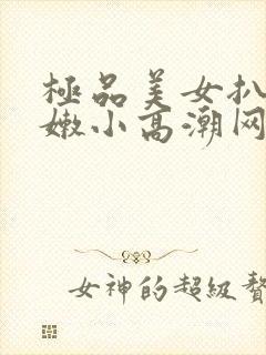 极品美女扒开粉嫩小高潮网站