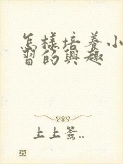 怎样培养小孩学习的兴趣