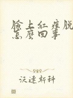 脸上红痒脱皮是怎么回事